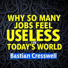 Why So Many Jobs Feel Useless in Today’s World by Bastian Cresswell audiobook