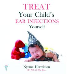 Treat Your Child's Ear Infections Yourself by Nyema Hermiston audiobook
