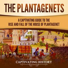The Plantagenets: A Captivating Guide to the Rise and Fall of the House of Plantagenet by Captivating History audiobook