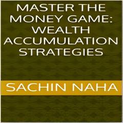Master the Money Game: Wealth Accumulation Strategies by Sachin Naha audiobook