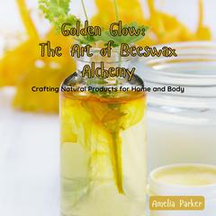 Golden Glow: The Art of Beeswax Alchemy by Amelia Parker audiobook