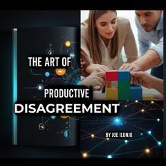 The Art of Productive Disagreement by Joe Ilunjo audiobook
