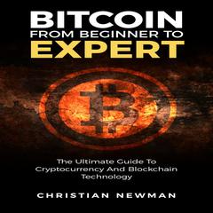 Bitcoin From Beginner To Expert: The Ultimate Guide To Cryptocurrency And Blockchain Technology by Christian Newman audiobook