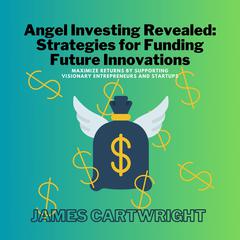 Angel Investing Revealed: Strategies for Funding Future Innovations by James Cartwright audiobook