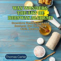 Wax Wonders: The Art of Beeswax Alchemy by Thomas Carter audiobook