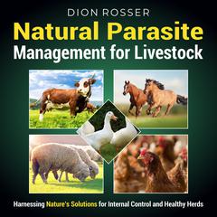 Natural Parasite Management for Livestock: Harnessing Nature’s Solutions for Internal Control and Healthy Herds by Dion Rosser audiobook