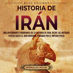 Historia de Irán: Una apasionante panorámica de la historia de Irán, desde los antiguos persas hasta el Irán moderno, pasando por el Imperio persa by Billy Wellman audiobook