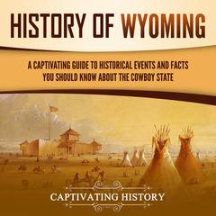 History of Wyoming: A Captivating Guide to Historical Events and Facts You Should Know About the Cowboy State by Captivating History audiobook