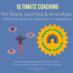 Ultimate coaching for fears, worries & anxieties Coaching Sessions, Hypnosis & meditations by Shining Mind audiobook