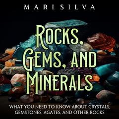 Rocks, Gems, and Minerals: What You Need to Know about Crystals, Gemstones, Agates, and Other Rocks by Mari Silva audiobook