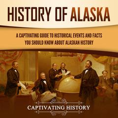 History of Alaska: A Captivating Guide to Historical Events and Facts You Should Know About Alaskan History by Captivating History audiobook