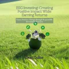 ESG Investing: Creating Positive Impact While Earning Returns by David Collins audiobook