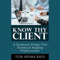 Know Thy Client: A Technical Primer For Technical Staffing Professionals by Tom Henricksen audiobook