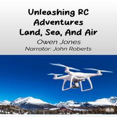 Unleashing RC Adventures Land, Sea And Air by Owen Jones audiobook