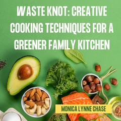 Waste Knot: Creative Cooking Techniques for a Greener Family Kitchen by Monica Lynne Chase audiobook