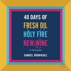 40 Days of Fresh Oil, Holy Fire, New Wine by Samuel Rodriguez audiobook