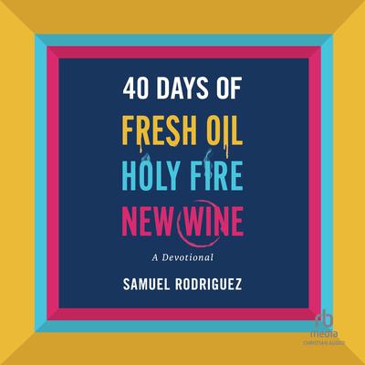 40 Days of Fresh Oil, Holy Fire, New Wine by Samuel Rodriguez audiobook