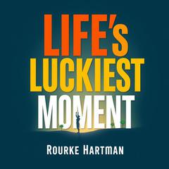 Life's Luckiest Moment: Triumphs and Transformations By a Survivor by Rourke Hartman audiobook
