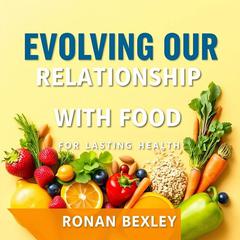 Evolving Our Relationship with Food for Lasting Health by Ronan Bexley audiobook