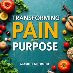 Transforming Pain into Purpose: A Journey of Healing by Alaric Fendermere audiobook