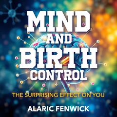 Mind and Birth Control: The Surprising Effect on You by Alaric Fenwick audiobook