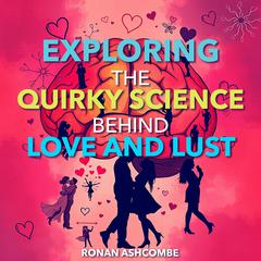Exploring the Quirky Science Behind Love and Lust by Ronan Ashcombe audiobook