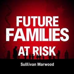 Future Families at Risk: The Alarming Truth About Our Reproductive Health by Sullivan Marwood audiobook
