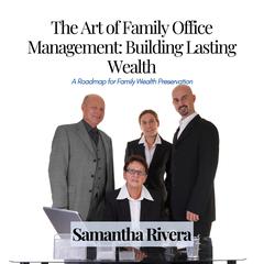 The Art of Family Office Management: Building Lasting Wealth by Samantha Rivera audiobook
