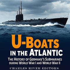 U-Boats in the Atlantic: The History of Germany’s Submarines during World War I and World War II by Charles River Editors audiobook