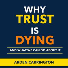 Why Trust Is Dying and What We Can Do About It by Arden Carrington audiobook
