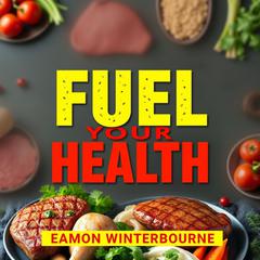 Fuel Your Health: Transform Your Body with Meat-Based Nutrition by Eamon Winterbourne audiobook