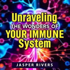 Unraveling the Wonders of Your Immune System by Jasper Rivers audiobook