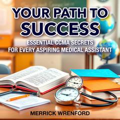 Your Path to Success: Essential CCMA Secrets for Every Aspiring Medical Assistant by Merrick Wrenford audiobook
