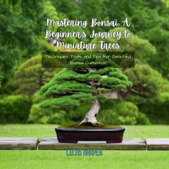 Mastering Bonsai: A Beginner's Journey to Miniature Trees by Lucas Harper audiobook