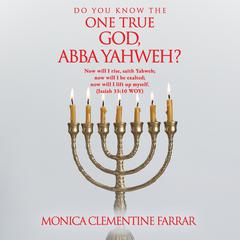 DO YOU KNOW THE ONE TRUE GOD, ABBA YAHWEH? by MONICA CLEMENTINE FARRAR audiobook