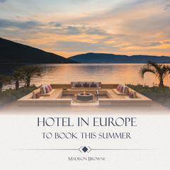 Hotels in Europe to Book This Summer by Madison Browne audiobook