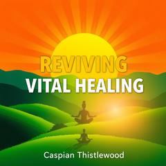 Reviving Vital Healing: The Future Beyond Antibiotics by Caspian Thistlewood audiobook