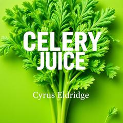 Celery Juice: The Simple Secret to Ultimate Health Reboot by Cyrus Eldridge audiobook