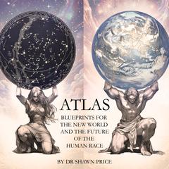 ATLAS: BLUEPRINTS FOR THE NEW WORLD AND THE FUTURE OF THE HUMAN RACE by Shawn Price audiobook