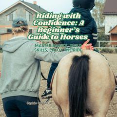 Riding with Confidence: A Beginner’s Guide to Horses by Sophie Caldwell audiobook