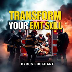 Transform Your EMT Skills: Secrets for Thriving in Emergencies by Cyrus Lockhart audiobook