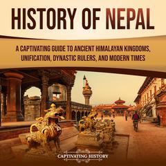 History of Nepal: A Captivating Guide to Ancient Himalayan Kingdoms, Unification, Dynastic Rulers, and Modern Times by Captivating History audiobook