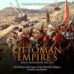 The Ottoman Empire’s Most Important Battles: The History and Legacy of the Ottomans’ Biggest Victories and Defeats by Charles River Editors audiobook