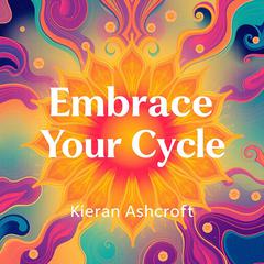 Embrace Your Cycle: Transformative Insights for Thriving Women by Kieran Ashcroft audiobook