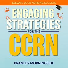 Engaging Strategies for the CCRN: Elevate Your Nursing Success by Bramley Morningside audiobook