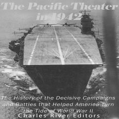 The Pacific Theater in 1942: The History of the Decisive Campaigns and Battles that Helped America Turn the Tide of World War II by Charles River Editors audiobook