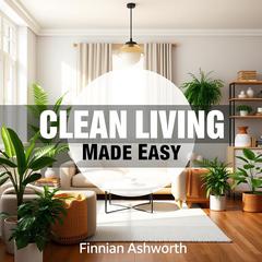Clean Living Made Easy: Simple Steps to a Healthier You by Finnian Ashworth audiobook