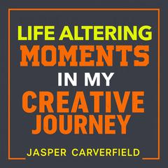 Life Altering Moments in My Creative Journey by Jasper Carverfield audiobook