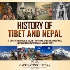 History of Tibet and Nepal: A Captivating Guide to Ancient Kingdoms, Spiritual Traditions, and Their Resilience Through Modern Times by Captivating History audiobook