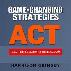 GAME-CHANGING STRATEGIES: Boost Your Test Scores for College Success by Harrison Grimsby audiobook